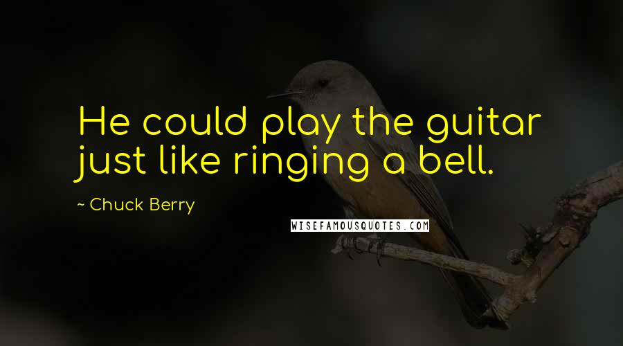 Chuck Berry Quotes: He could play the guitar just like ringing a bell.