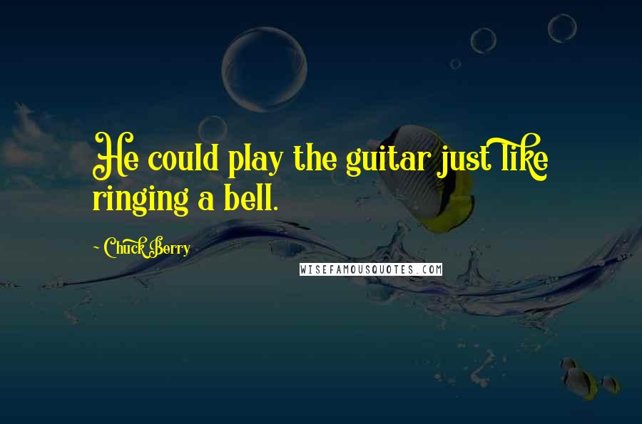 Chuck Berry Quotes: He could play the guitar just like ringing a bell.