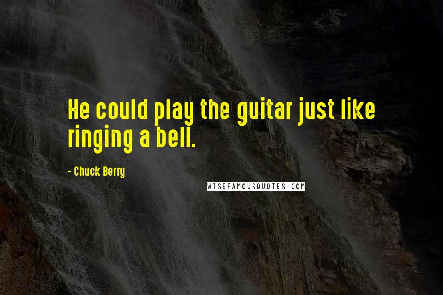 Chuck Berry Quotes: He could play the guitar just like ringing a bell.