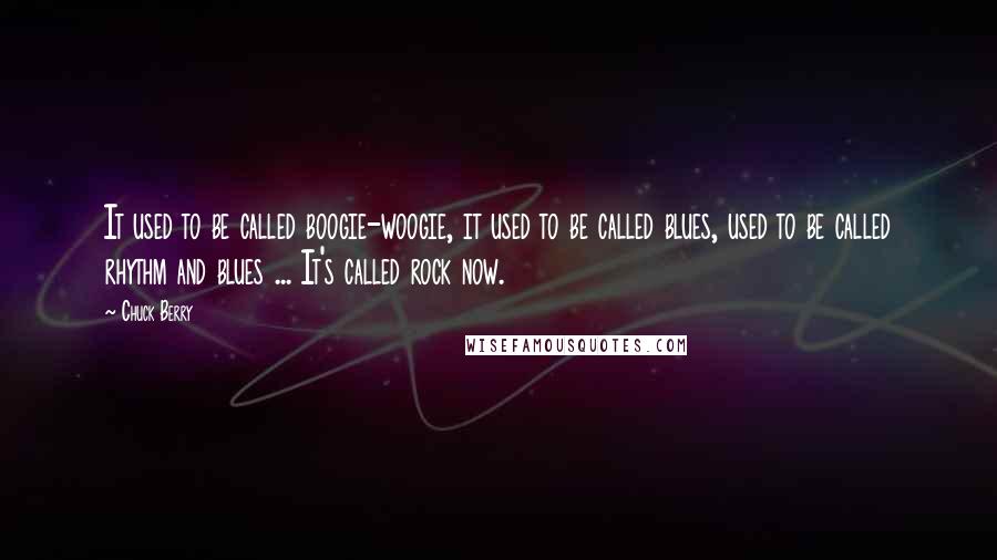 Chuck Berry Quotes: It used to be called boogie-woogie, it used to be called blues, used to be called rhythm and blues ... It's called rock now.