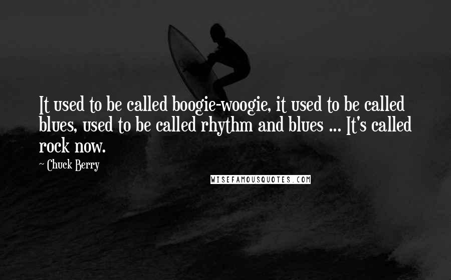 Chuck Berry Quotes: It used to be called boogie-woogie, it used to be called blues, used to be called rhythm and blues ... It's called rock now.