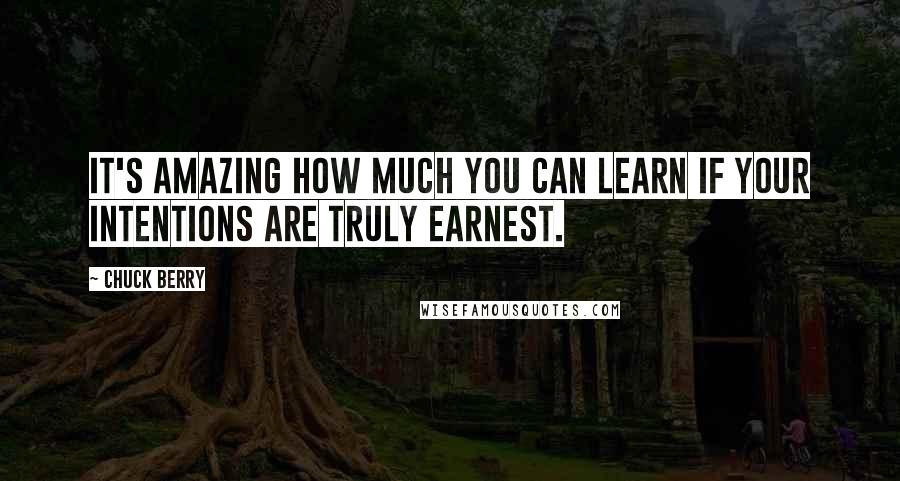 Chuck Berry Quotes: It's amazing how much you can learn if your intentions are truly earnest.