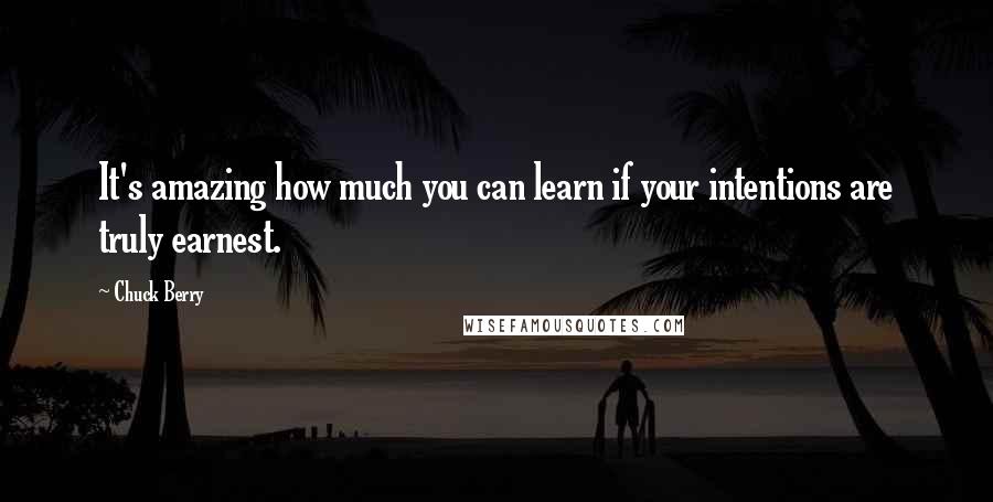 Chuck Berry Quotes: It's amazing how much you can learn if your intentions are truly earnest.