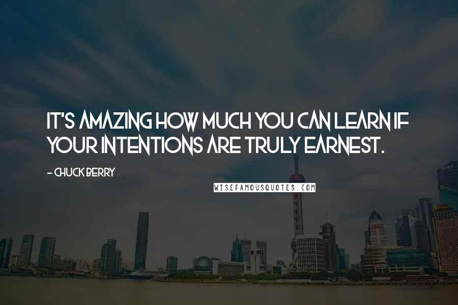 Chuck Berry Quotes: It's amazing how much you can learn if your intentions are truly earnest.