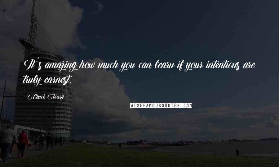 Chuck Berry Quotes: It's amazing how much you can learn if your intentions are truly earnest.