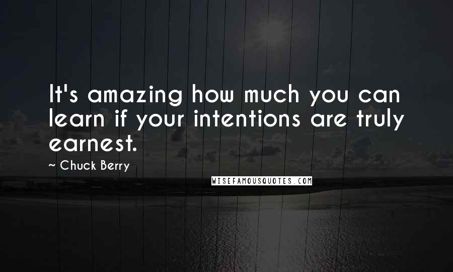 Chuck Berry Quotes: It's amazing how much you can learn if your intentions are truly earnest.