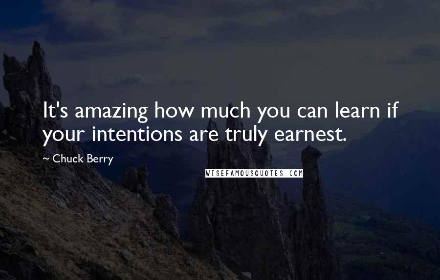 Chuck Berry Quotes: It's amazing how much you can learn if your intentions are truly earnest.