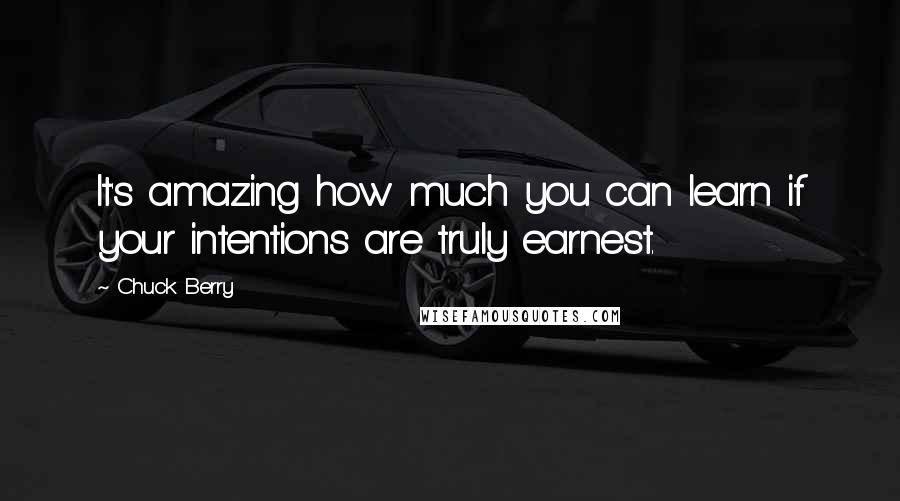 Chuck Berry Quotes: It's amazing how much you can learn if your intentions are truly earnest.