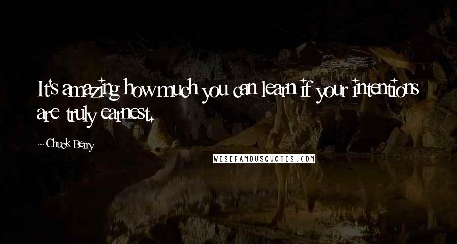 Chuck Berry Quotes: It's amazing how much you can learn if your intentions are truly earnest.