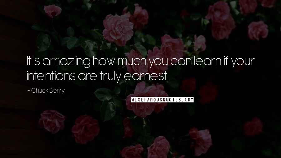 Chuck Berry Quotes: It's amazing how much you can learn if your intentions are truly earnest.