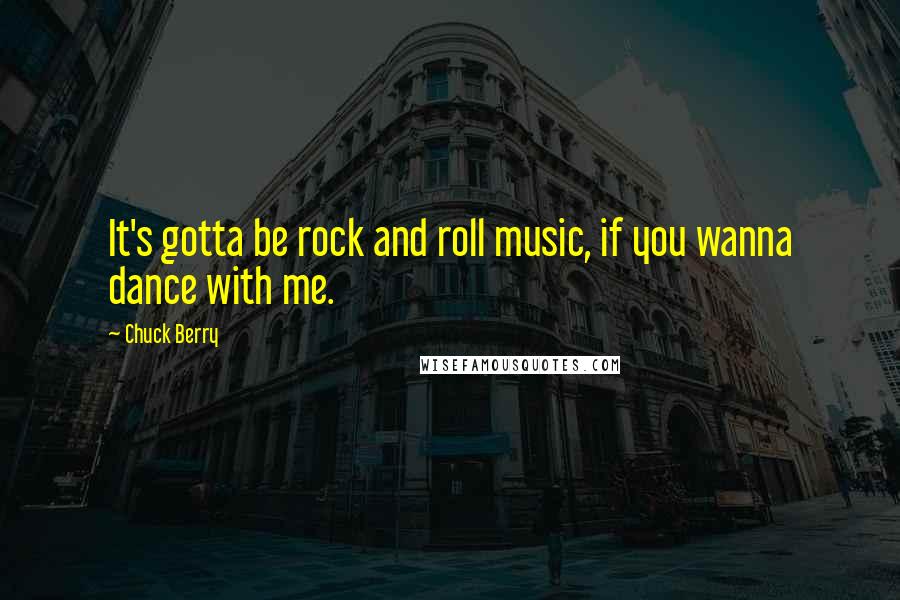 Chuck Berry Quotes: It's gotta be rock and roll music, if you wanna dance with me.