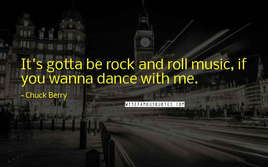 Chuck Berry Quotes: It's gotta be rock and roll music, if you wanna dance with me.