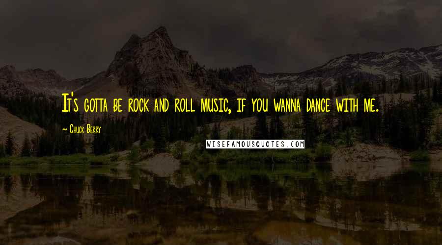 Chuck Berry Quotes: It's gotta be rock and roll music, if you wanna dance with me.