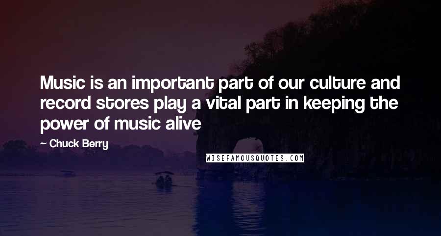 Chuck Berry Quotes: Music is an important part of our culture and record stores play a vital part in keeping the power of music alive