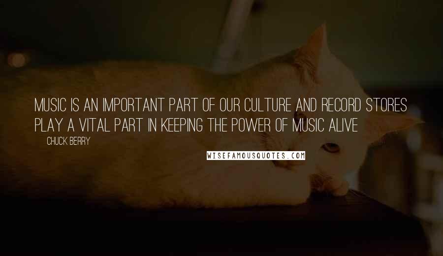 Chuck Berry Quotes: Music is an important part of our culture and record stores play a vital part in keeping the power of music alive