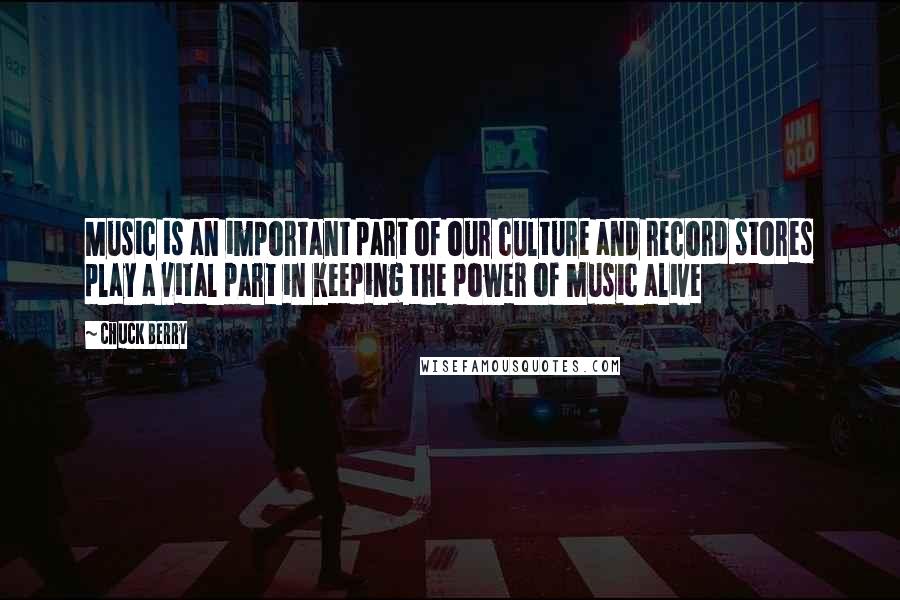 Chuck Berry Quotes: Music is an important part of our culture and record stores play a vital part in keeping the power of music alive