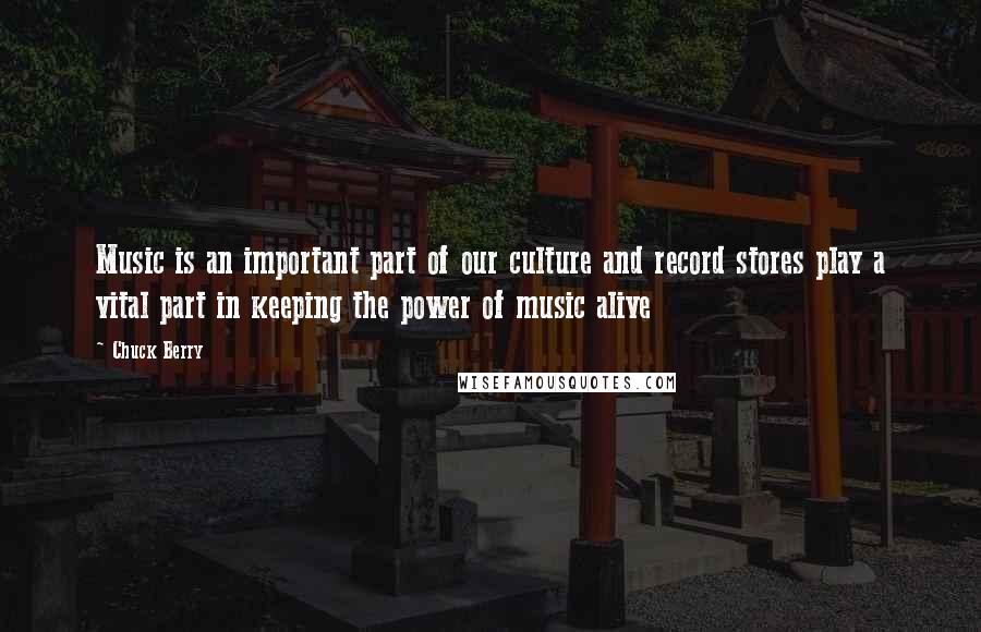 Chuck Berry Quotes: Music is an important part of our culture and record stores play a vital part in keeping the power of music alive