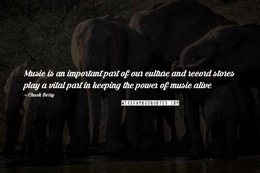 Chuck Berry Quotes: Music is an important part of our culture and record stores play a vital part in keeping the power of music alive
