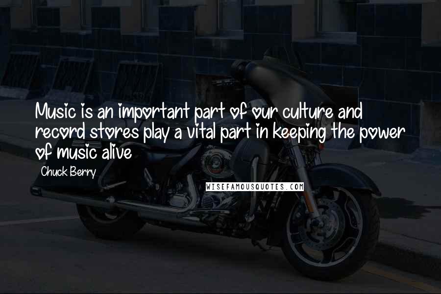 Chuck Berry Quotes: Music is an important part of our culture and record stores play a vital part in keeping the power of music alive