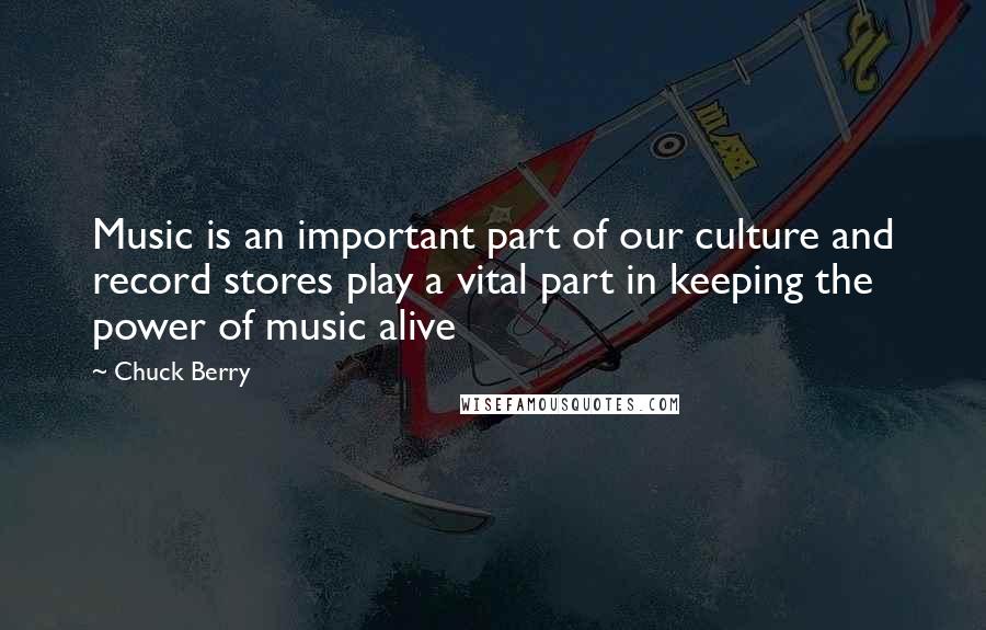 Chuck Berry Quotes: Music is an important part of our culture and record stores play a vital part in keeping the power of music alive