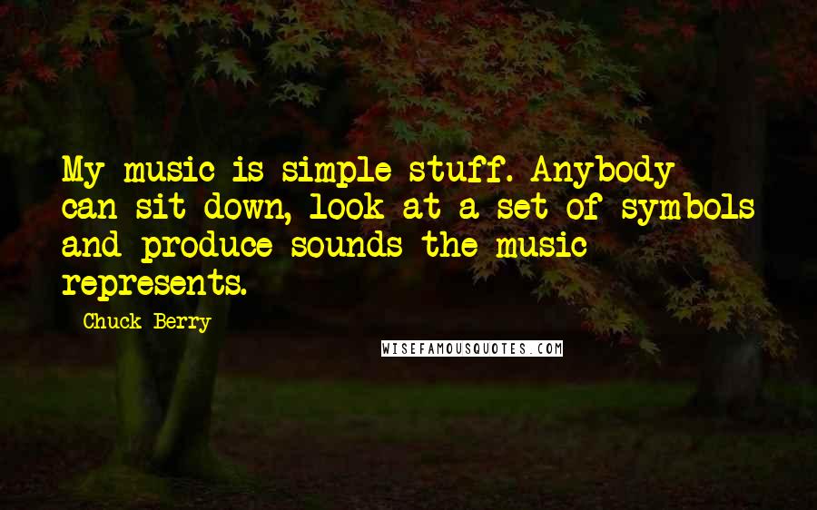 Chuck Berry Quotes: My music is simple stuff. Anybody can sit down, look at a set of symbols and produce sounds the music represents.