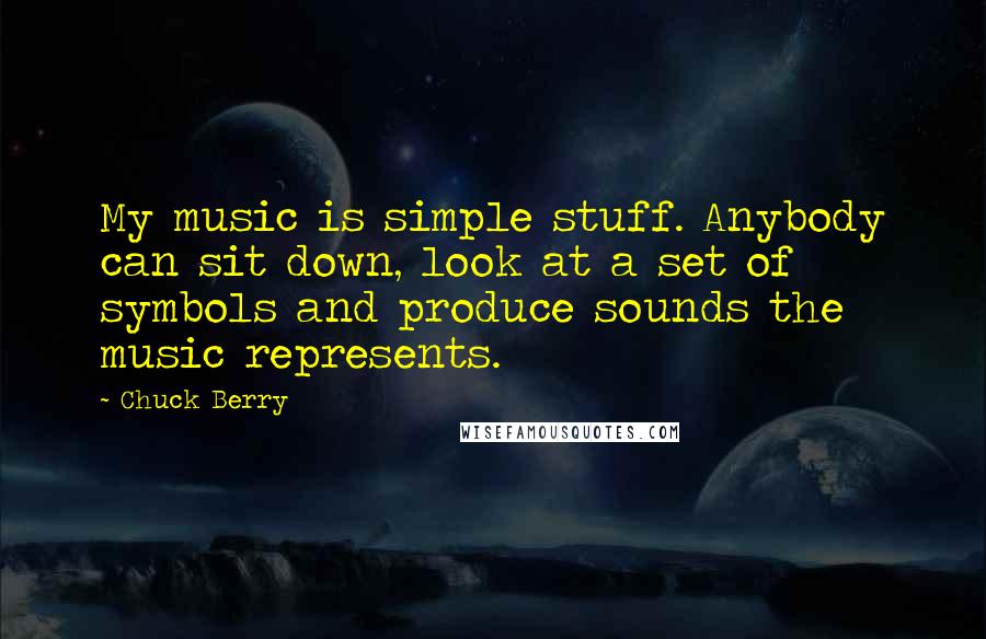 Chuck Berry Quotes: My music is simple stuff. Anybody can sit down, look at a set of symbols and produce sounds the music represents.