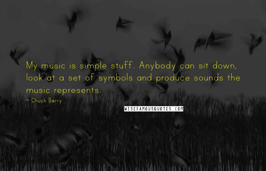 Chuck Berry Quotes: My music is simple stuff. Anybody can sit down, look at a set of symbols and produce sounds the music represents.