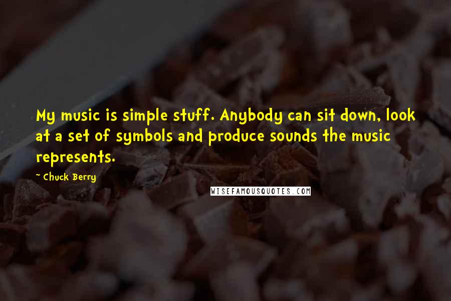 Chuck Berry Quotes: My music is simple stuff. Anybody can sit down, look at a set of symbols and produce sounds the music represents.