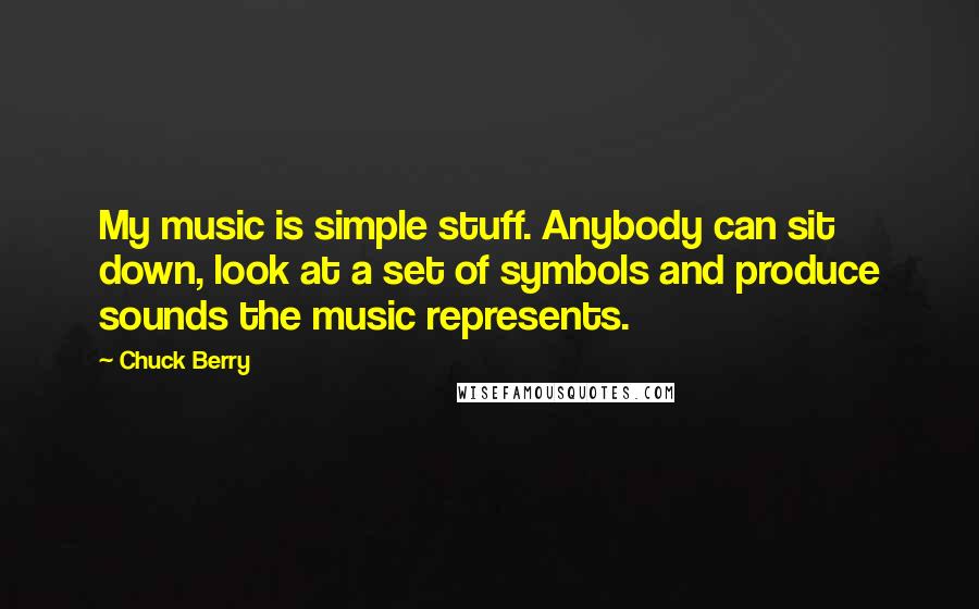 Chuck Berry Quotes: My music is simple stuff. Anybody can sit down, look at a set of symbols and produce sounds the music represents.