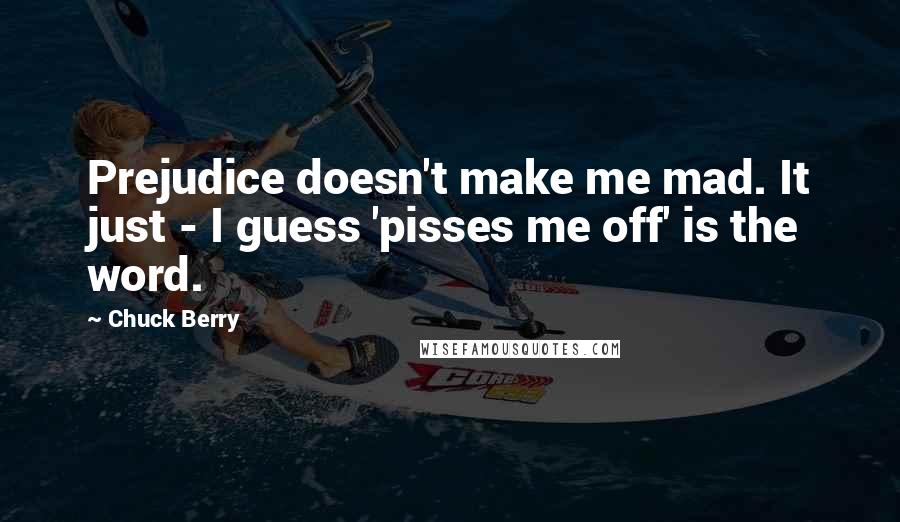 Chuck Berry Quotes: Prejudice doesn't make me mad. It just - I guess 'pisses me off' is the word.