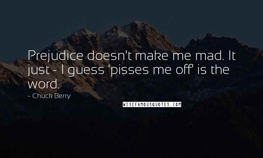 Chuck Berry Quotes: Prejudice doesn't make me mad. It just - I guess 'pisses me off' is the word.