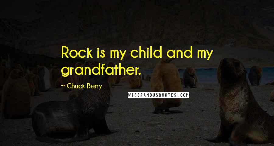 Chuck Berry Quotes: Rock is my child and my grandfather.