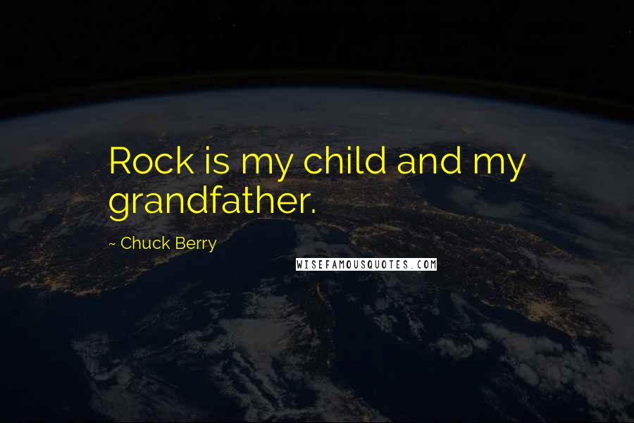 Chuck Berry Quotes: Rock is my child and my grandfather.