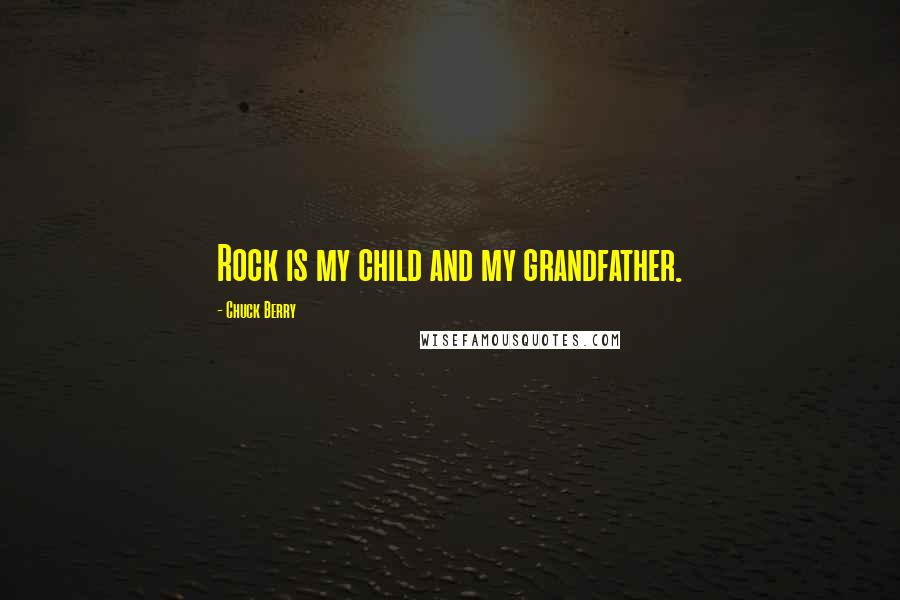 Chuck Berry Quotes: Rock is my child and my grandfather.