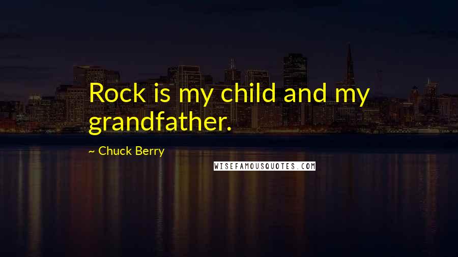 Chuck Berry Quotes: Rock is my child and my grandfather.