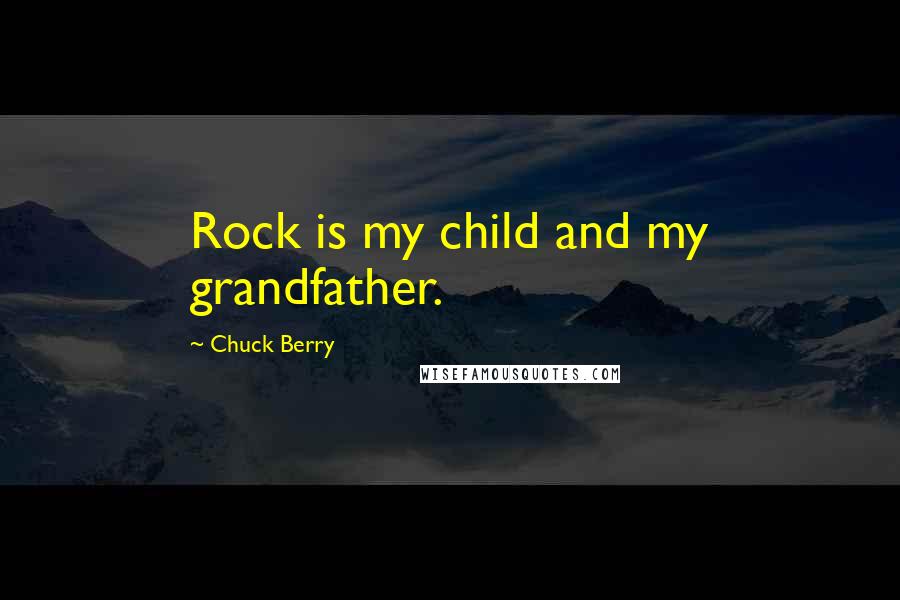 Chuck Berry Quotes: Rock is my child and my grandfather.