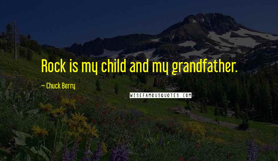 Chuck Berry Quotes: Rock is my child and my grandfather.