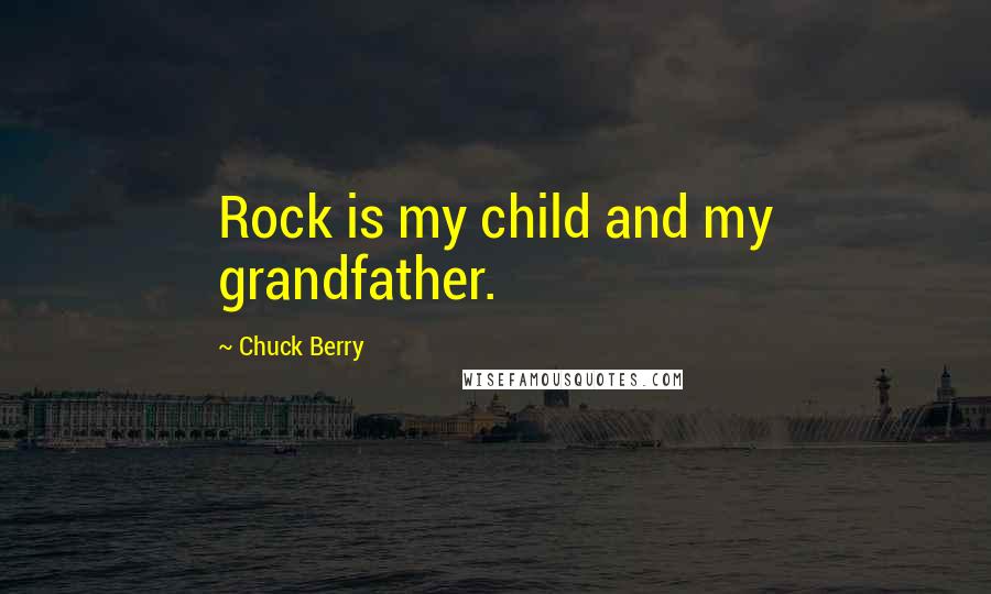 Chuck Berry Quotes: Rock is my child and my grandfather.