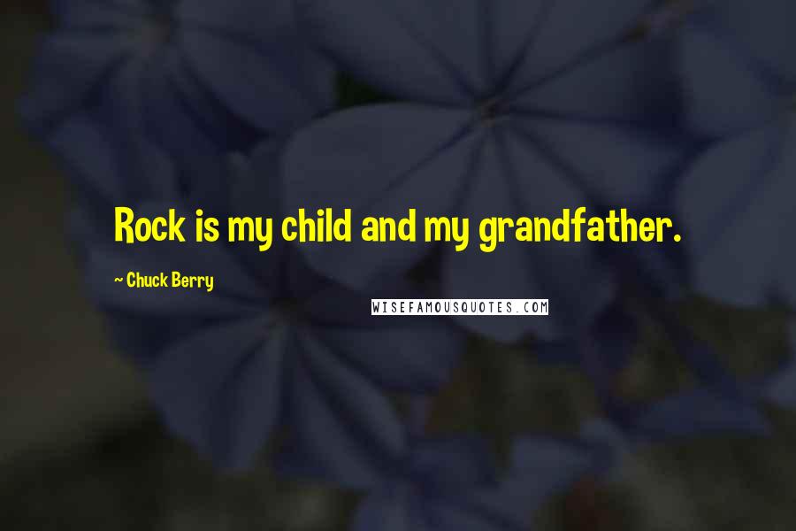 Chuck Berry Quotes: Rock is my child and my grandfather.