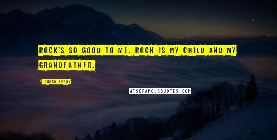 Chuck Berry Quotes: Rock's so good to me. Rock is my child and my grandfather.