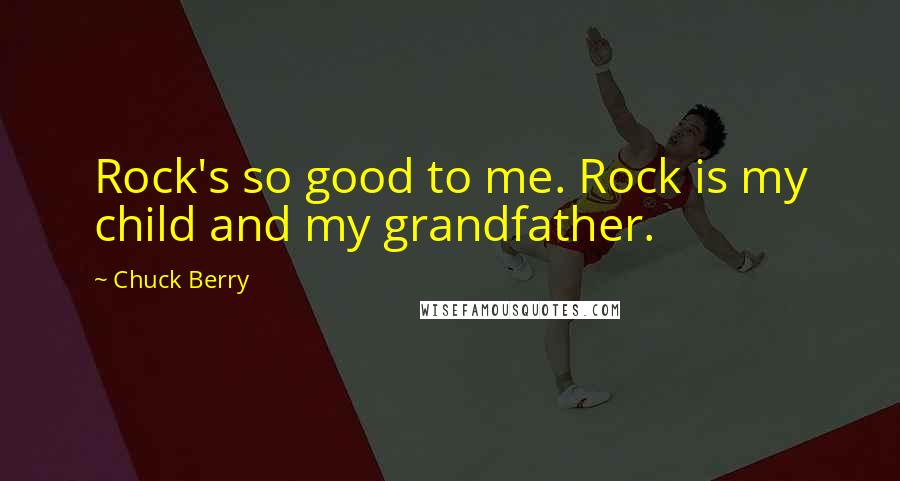 Chuck Berry Quotes: Rock's so good to me. Rock is my child and my grandfather.