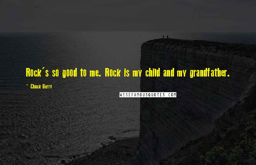 Chuck Berry Quotes: Rock's so good to me. Rock is my child and my grandfather.