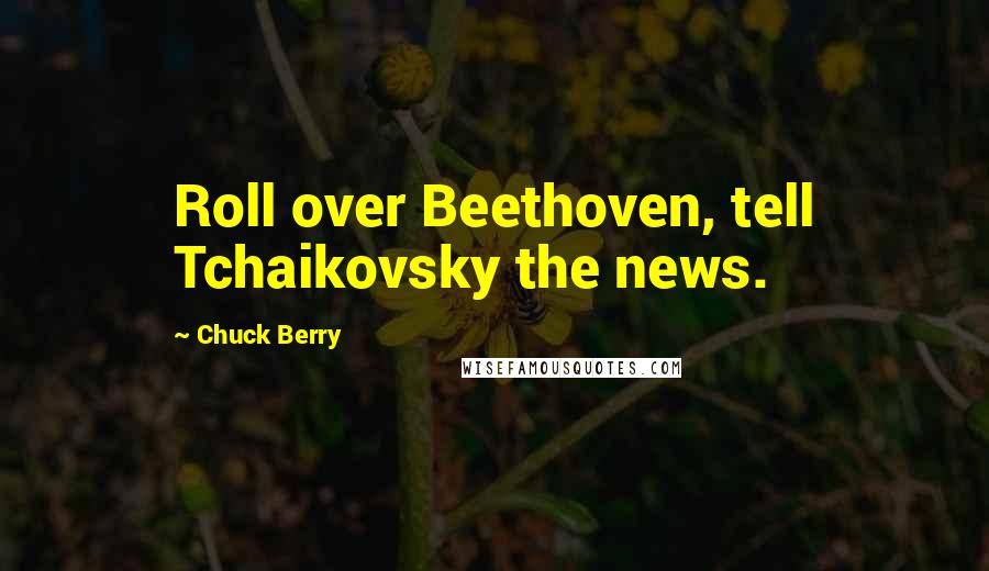 Chuck Berry Quotes: Roll over Beethoven, tell Tchaikovsky the news.