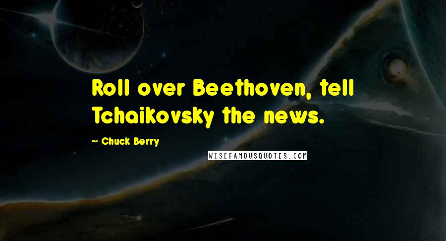 Chuck Berry Quotes: Roll over Beethoven, tell Tchaikovsky the news.