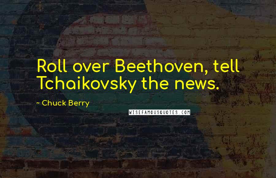 Chuck Berry Quotes: Roll over Beethoven, tell Tchaikovsky the news.