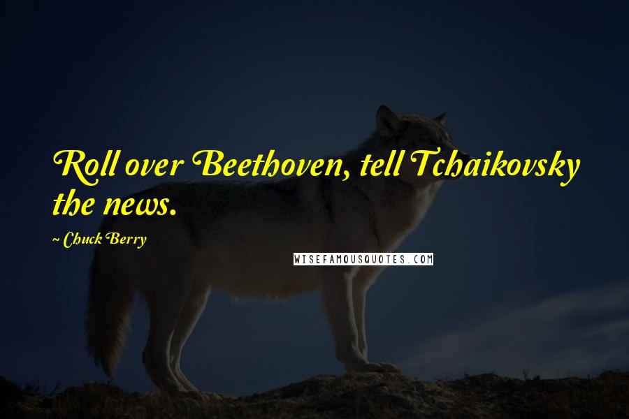 Chuck Berry Quotes: Roll over Beethoven, tell Tchaikovsky the news.