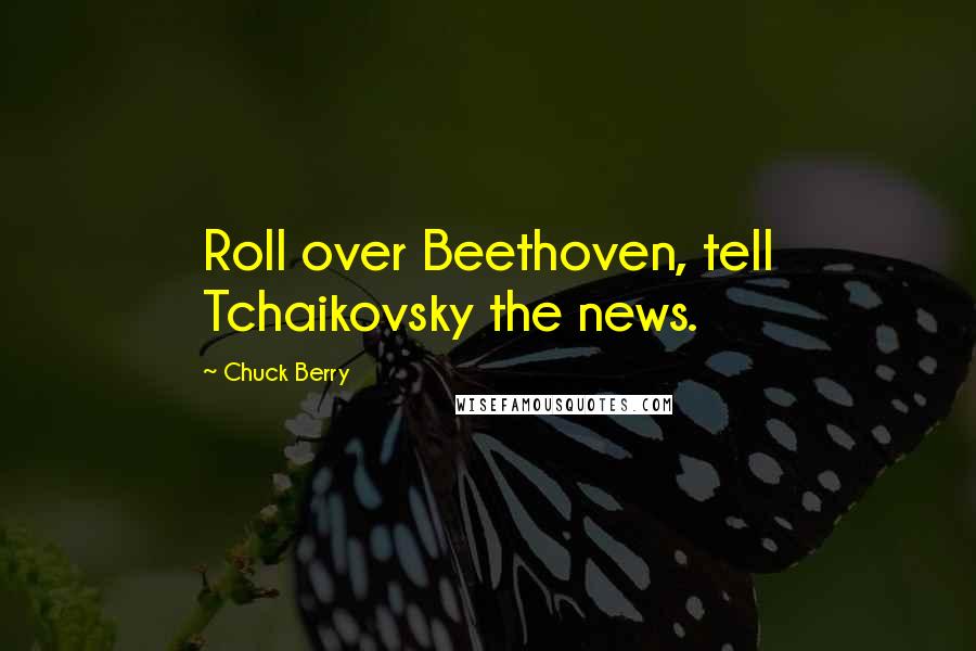 Chuck Berry Quotes: Roll over Beethoven, tell Tchaikovsky the news.