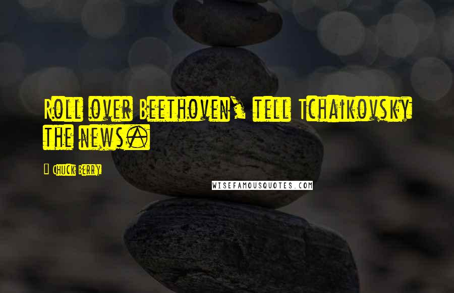 Chuck Berry Quotes: Roll over Beethoven, tell Tchaikovsky the news.