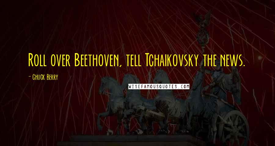 Chuck Berry Quotes: Roll over Beethoven, tell Tchaikovsky the news.