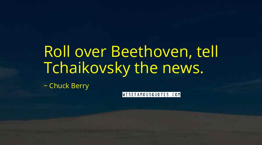 Chuck Berry Quotes: Roll over Beethoven, tell Tchaikovsky the news.